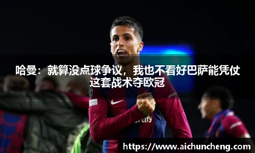 哈曼：就算没点球争议，我也不看好巴萨能凭仗这套战术夺欧冠