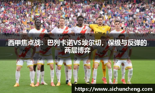 西甲焦点战：巴列卡诺VS埃尔切，保级与反弹的两层博弈